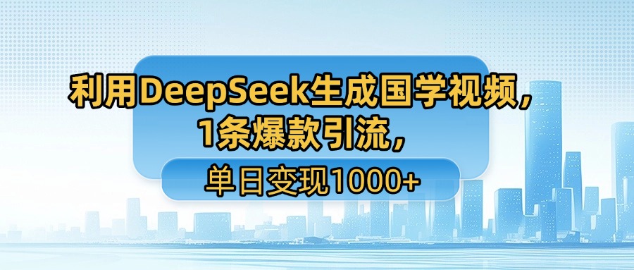 利用DeepSeek生成国学视频，1条爆款引流，单日变现1000+-91搞钱