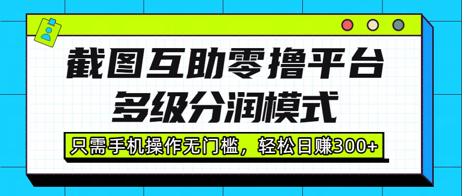 截图互助零撸平台，多级分润模式，只需手机操作无门槛，轻松日赚300+-91搞钱