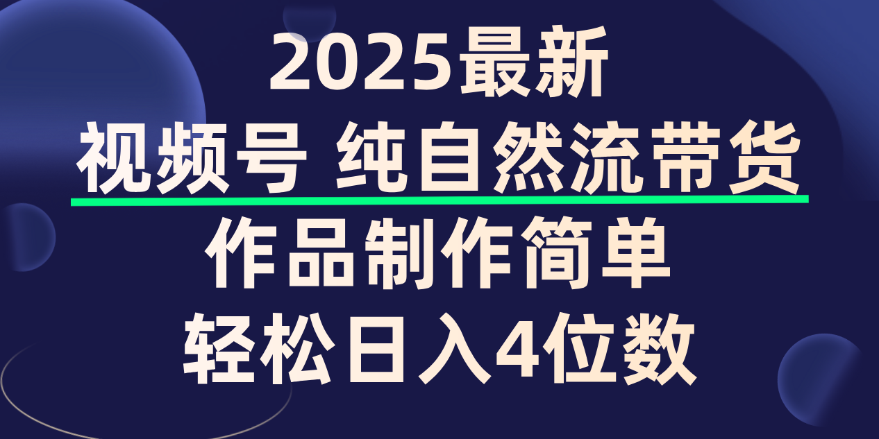 视频号纯自然流带货，作品制作简单，轻松日入4位数，保姆级教程-91搞钱