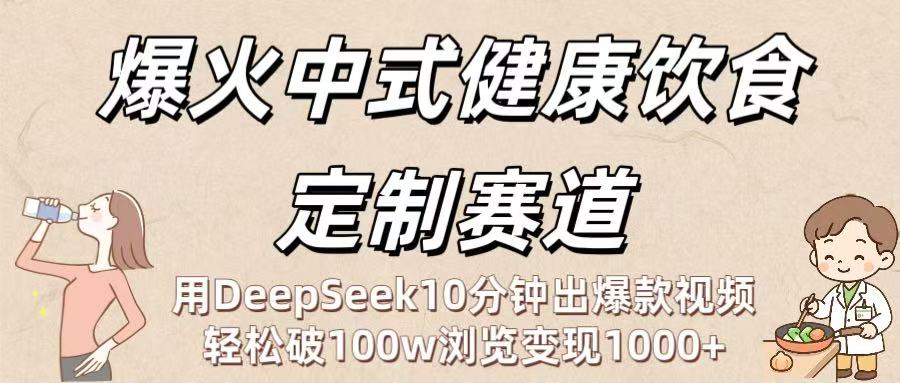爆火中式健康饮食定制赛道：用DeepSeek10分钟出爆款视频，轻松破100w浏览变现1000+-91搞钱