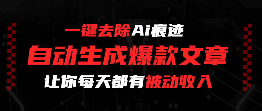 一键去除Ai痕迹，全自动生成爆款文章，让你每天都有睡后收入-91搞钱