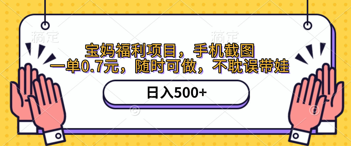 手机截图，宝妈福利项目，一单0.7元，随时可做，不耽误带娃，日入500+-91搞钱