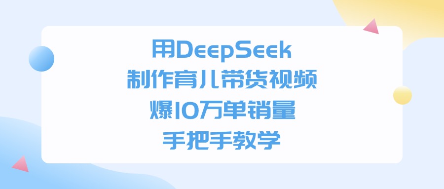 用DeepSeek制作,育儿带货视频,手把手教学,爆10万单销量-91搞钱