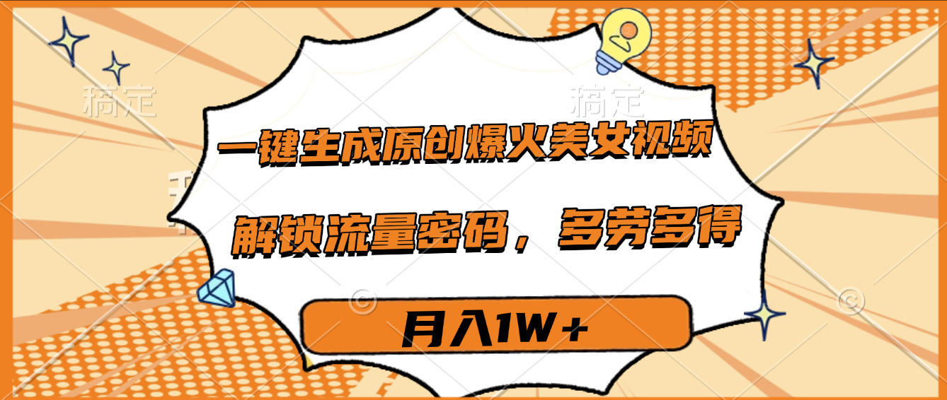 一键生成原创爆火美女视频，多劳多得，解锁流量密码，月入1W+-91搞钱