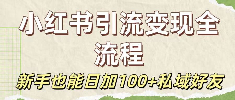 保姆级教程:小红书引流变现全流程,新手也能日加100+私域好友-91搞钱