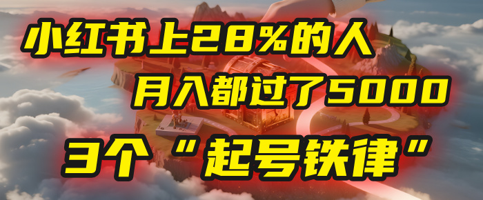 小红书上28%的人，月入都过了5000，我扒出了他们共同遵守的3个“起号铁律”-91搞钱