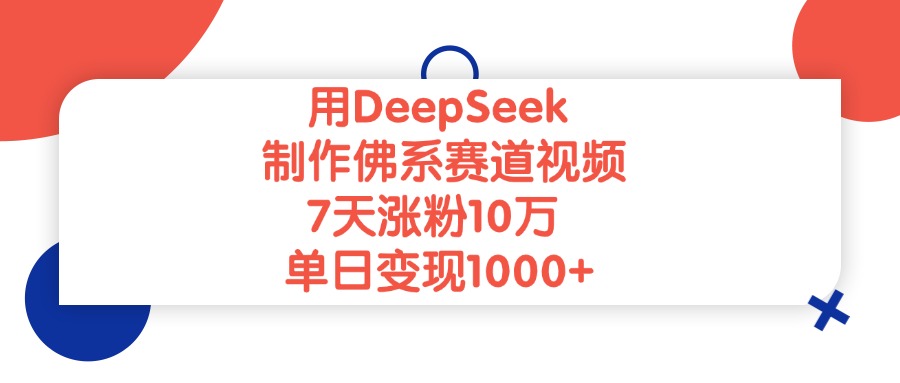 用DeepSeek制作，佛系赛道视频，7天涨粉10万，单日变现1000+-91搞钱