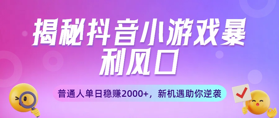 揭秘抖音小游戏暴利风口：普通人单日稳赚2000+，新机遇助你逆袭-91搞钱