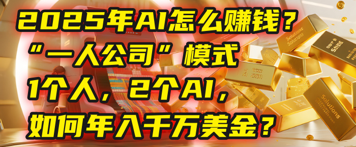 AI怎么赚钱？揭秘2025年“一人公司”模式：1个人，2个AI，如何年入千万美金？-91搞钱