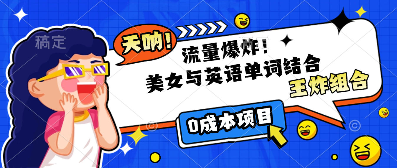 美女与英语单词结合，流量爆炸，王炸组合，0成本项目！-91搞钱