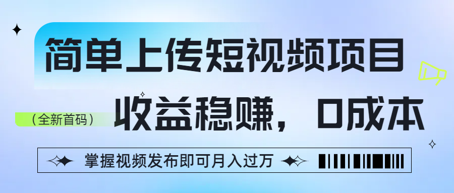 简单上传短视频项目，收益稳赚，0成本，掌握视频发布即可月入过万-91搞钱
