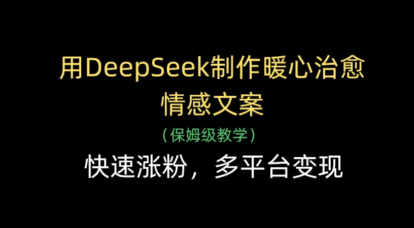 用Deepseek制作暖心治愈情感文案(保姆级教学)快速涨粉,多平台变现-91搞钱
