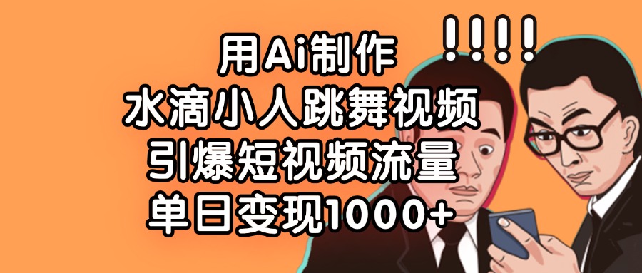 用Ai制作，水滴小人跳舞视频，引爆短视频流量，单日变现1000+-91搞钱