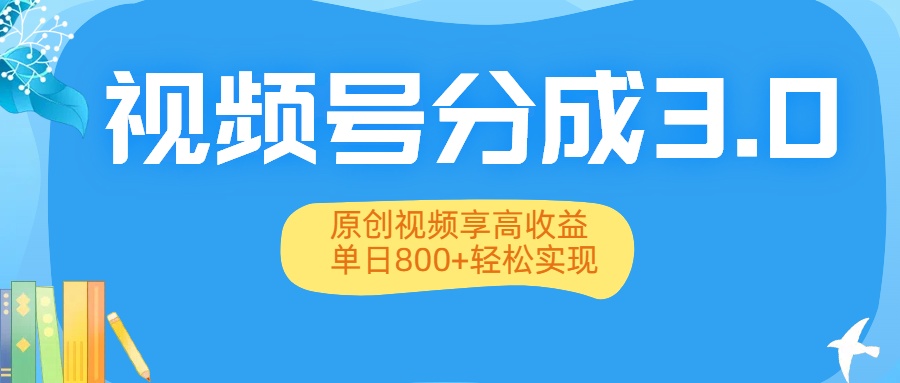 视频号分成3.0升级：原创视频享高收益，单日800+轻松实现-91搞钱