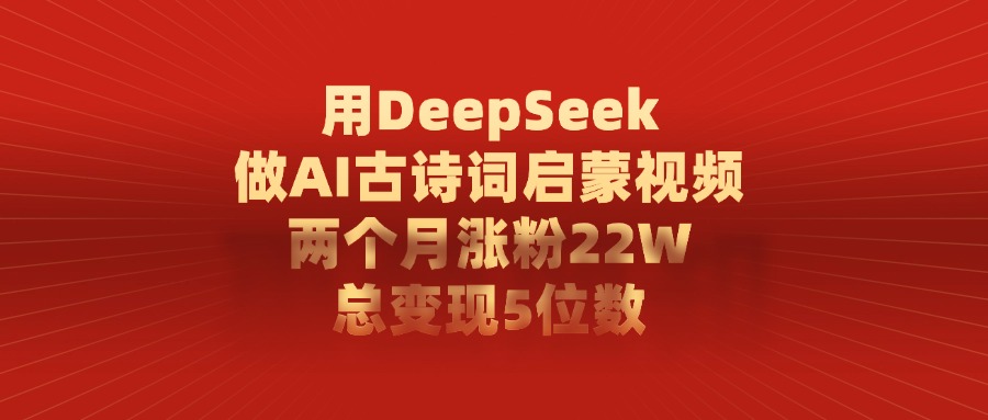 用DeepSeek做,AI古诗词启蒙视频,两个月涨粉22W,总变现5位数-91搞钱