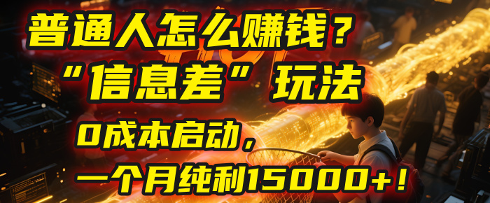 普通人怎么赚钱？| 2025年马哥揭秘“信息差”玩法：0成本启动，一个月纯利15000+！-91搞钱