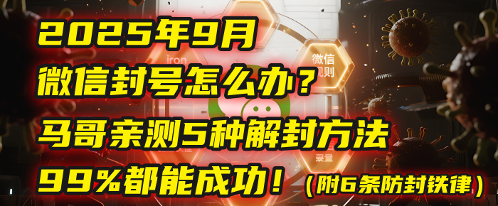 2025年9月微信封号怎么办？马哥亲测5种解封方法，99%都能成功！（附6条防封铁律）-91搞钱