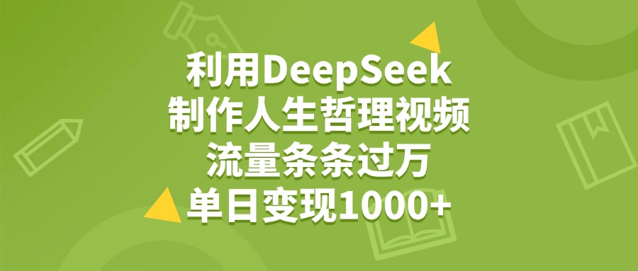 利用DeepSeek，用人生哲理视频，流量条条过万，单日变现1000+-91搞钱