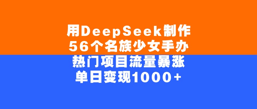 用DeepSeek制作,56个名族少女手办,热门项目流量暴涨,单日变现1000+-91搞钱