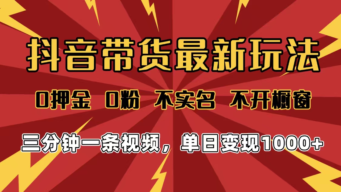 2025年抖音带货最新玩法，0押金0粉，不实名，不开橱窗，单日变现1000➕，小白最快当天见收益-91搞钱