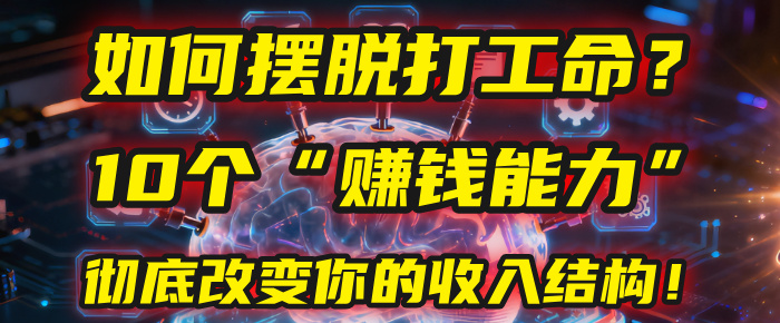 如何摆脱打工命？用10年总结10个“赚钱能力”，彻底改变你的收入结构！(2025必看)-91搞钱