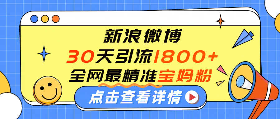 微博30天引流1800+全网最精准“宝妈”！手把手演示！-91搞钱