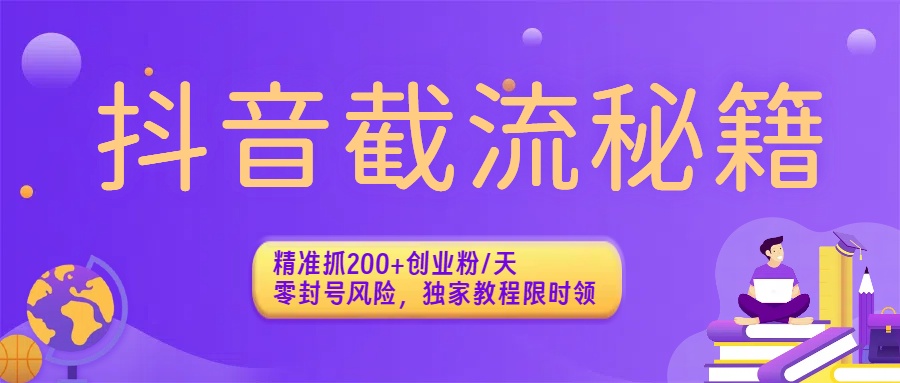 抖音截流秘籍：精准抓200+创业粉/天，零封号风险，独家教程限时领-91搞钱