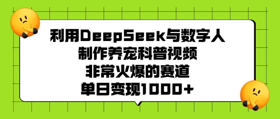 利用DeepSeek，与数字人，制作养宠科普视频，非常火爆的赛道，单日变现1000+-91搞钱