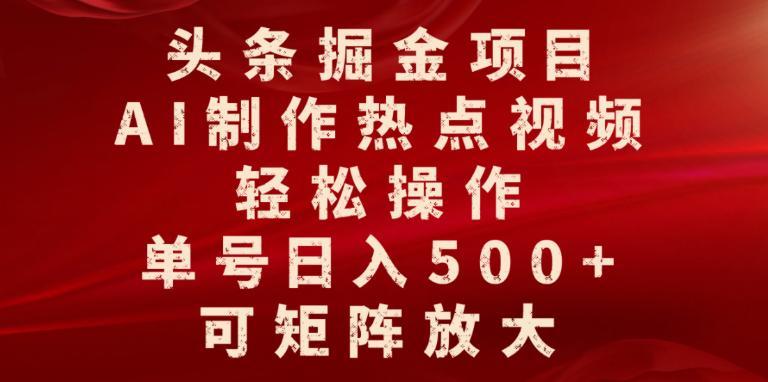 头条掘金项目，AI制作热点视频，轻松操作，单号日入500+，可矩阵放大-91搞钱