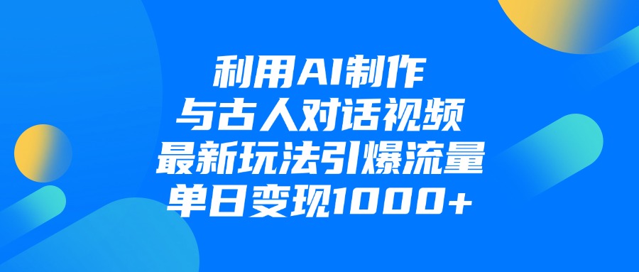 利用AI制作和古人对话的视频,最新玩法引爆流量,单日变现1000+-91搞钱