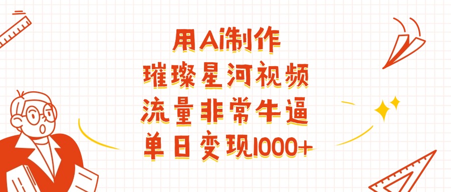 用Ai制作璀璨星河视频，流量非常牛批，单日变现1000+-91搞钱