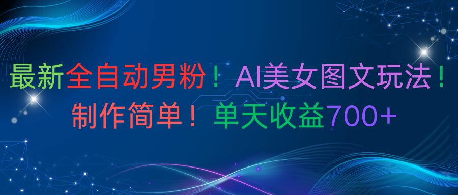 最新全自动男粉！AI美女图文玩法！制作简单！单天收益700+-91搞钱