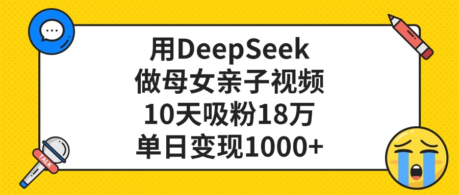 利用DeepSeek生成母女亲子视频，10天吸粉18万，单日变现1000+-91搞钱
