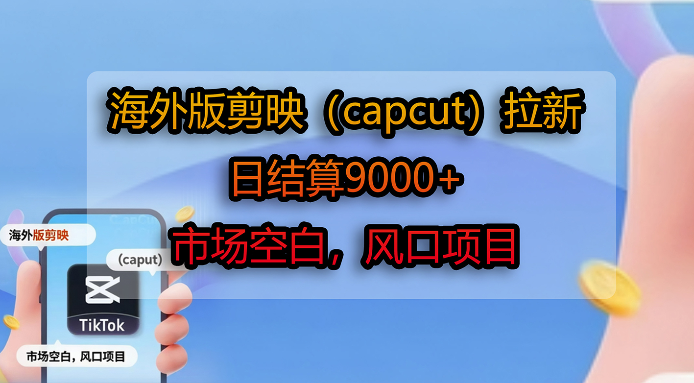 海外版剪映（capcut）拉新，日结算9000+，市场空白，风口项目-91搞钱