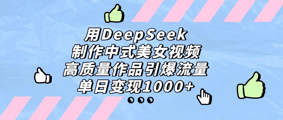 用DeepSeek制作,中式美女视频,高质量作品引爆流量!单日变现1000+-91搞钱