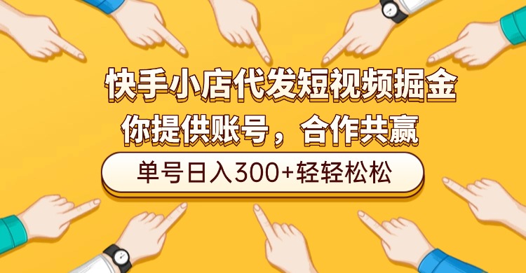 快手小店代发短视频掘金，你只提供账号，全程我们代运营，单号日入300+轻轻松松！-91搞钱