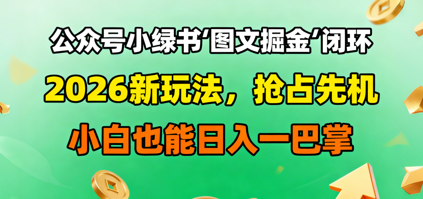 公众号小绿书图文掘金闭环，2026新玩法，抢占先机，小白也能日入一巴掌-91搞钱