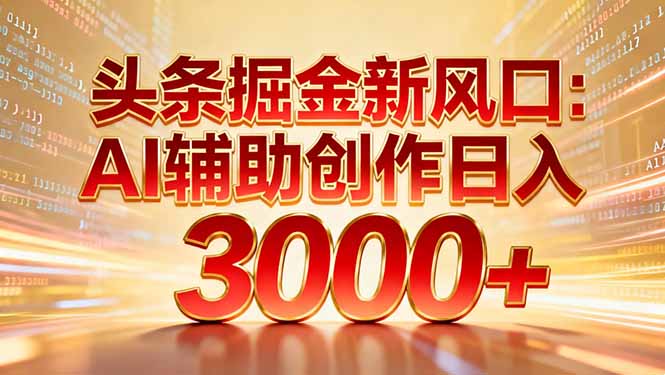 头条掘金新风口:AI辅助创作日入3000+,矩阵玩法当天启动隔天见效-91搞钱