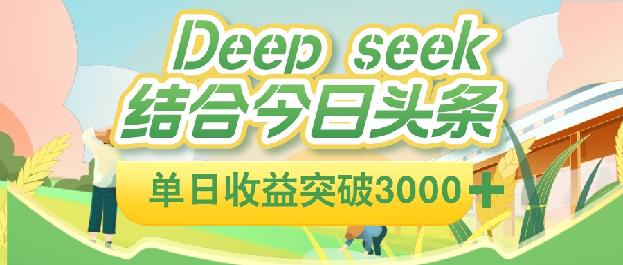 deep seek 结合今日头条，单日收益可突破 3000+，只需要简单的复制粘贴即可-91搞钱