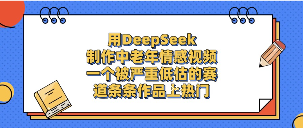 一个被严重低估的赛道,用DeepSeek制作中老年情感视频,条条作品上热门!-91搞钱