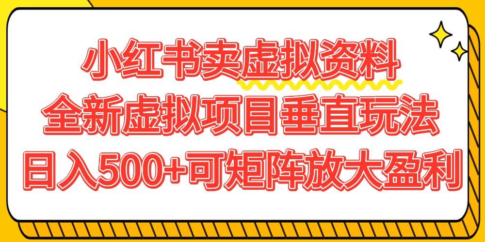 小红书卖虚拟资料500+，全新虚拟项目垂直玩法，可矩阵放大盈利！-91搞钱