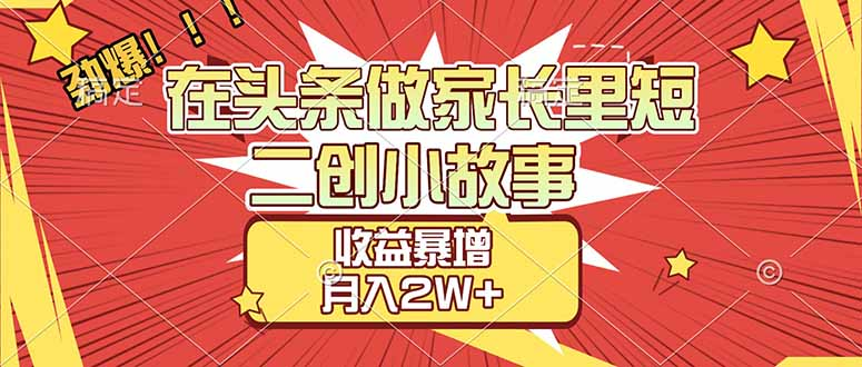 【劲爆】在头条做家长里短二创小故事，收益暴增，月入2W+-91搞钱