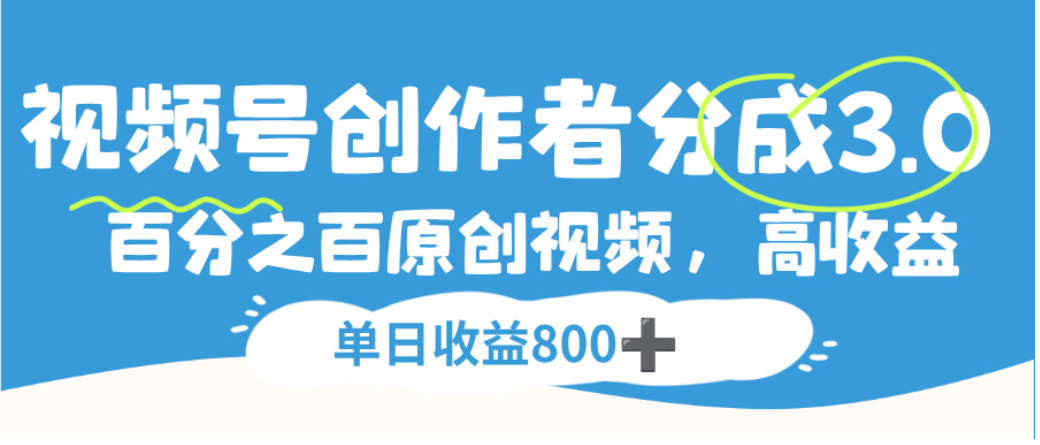 视频号创作者分成3.0，100%原创视频高收益，单日可收益800+-91搞钱