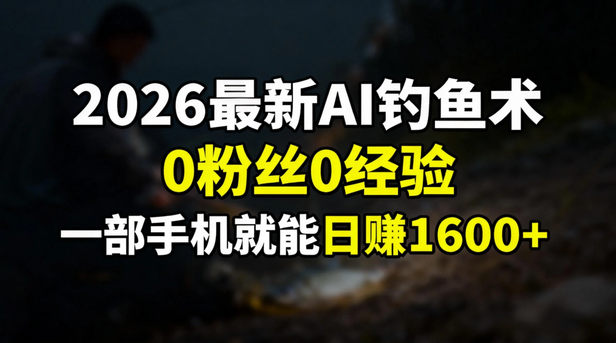 2026最新AI钓鱼术:0粉丝0经验，一部手机就能开启赚钱模式-91搞钱