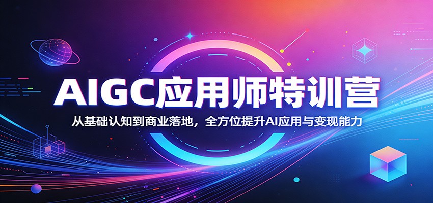 AIGC应用师特训营:从基础认知到商业落地,全方位提升AI应用与变现能力-91搞钱