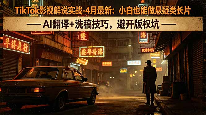 TikTok影视解说实战-4月最新：小白也能做悬疑类长片，AI翻译+洗稿技巧，避开版权坑-91搞钱
