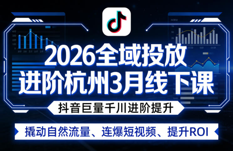 2026全域投放进阶杭州3月线下课，抖音巨量千川进阶提升，撬动自然流量、连爆短视频、提升ROI-91搞钱
