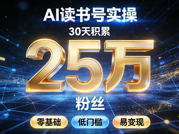 AI读书号涨粉实操，30天积累2W粉丝，零基础低门槛易变现-91搞钱