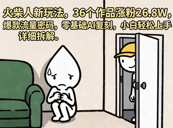 火柴人新玩法，36个作品涨粉26.8W，爆款流量密码，零基础AI复刻，小白轻松上手，详细拆解-91搞钱