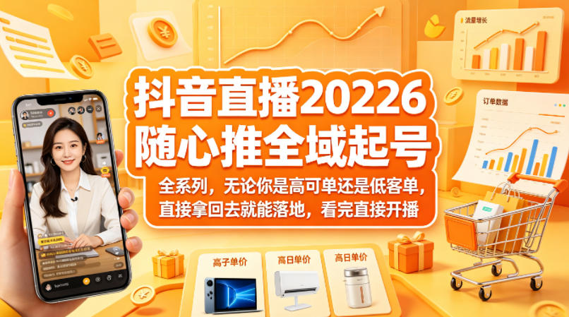 抖音直播2026随心推全域起号全系列，无论你是高可单还是低客单，直接拿回去就能落地，看完直接开播-91搞钱